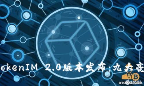 2023年最新TokenIM 2.0版本发布:九大亮点与使用指南