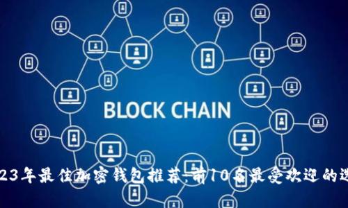 2023年最佳加密钱包推荐:前10名最受欢迎的选择