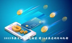 2023年最佳加密钱包推荐：前10名最受欢