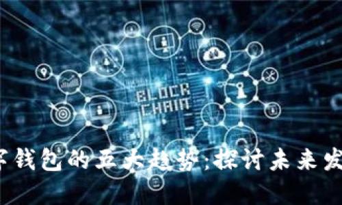 2024年区块链数字钱包的五大趋势:探讨未来发展方向与行业挑战