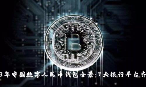 2023年中国数字人民币钱包全景:7大银行平台齐分析