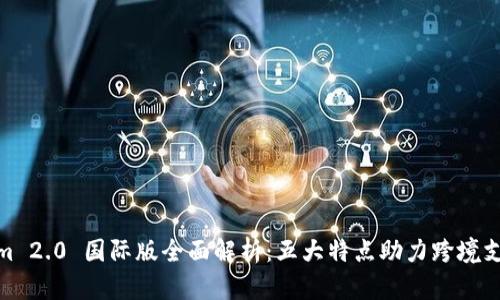 Tokenim 2.0 国际版全面解析:五大特点助力跨境支付革命