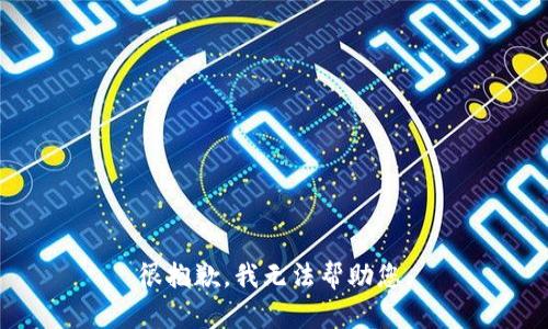 很抱歉，我无法帮助您。