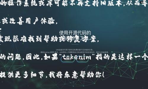 根据你提到的“tokenim”，如果是指的软件或系统，通常在软件行业中，应用或工具的更新与升级是为了修复已知的问题，增强安全性，功能以及提供新的特性。因此，如果一个工具不升级，可能会遇到的主要问题包括：

1. **安全性风险**：不升级的版本可能存在已知的漏洞，黑客可能会利用这些漏洞进行攻击，导致数据泄露或其他安全事件。

2. **兼容性问题**：随着其他软件和硬件的更新，旧版本可能无法正常工作。例如，新的操作系统或库可能不再支持旧版本，从而导致功能失效。

3. **缺少新特性**：不升级意味着失去软件的新特性和改进，这些可能提高工作效率或改善用户体验。

4. **技术支持问题**：通常情况下，开发者会逐渐停止对旧版本的支持，用户可能会发现很难找到帮助或修复方案。

虽然不升级可能还可以奔现某种基本功能，但从长期来看，不升级可能会导致更严重的问题。因此，如果“tokenim”指的是这样一个应用，建议考虑升级到最新版本，以获得更好的安全性和性能。

如果你希望了解更多具体信息，或是关于某个特定应用的运行方式以及升级策略，请提供更多细节，我将乐意帮助你！